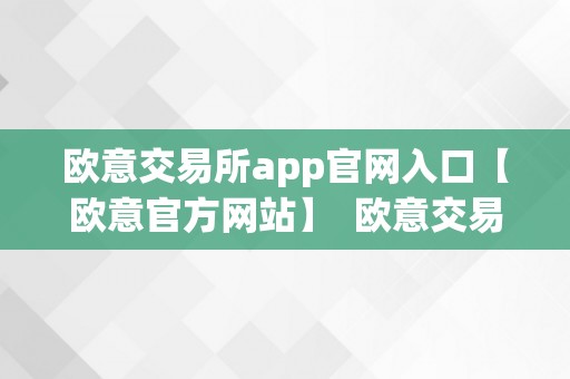 欧意交易所app官网入口【欧意官方网站】  欧意交易所App官网入口【欧意官方网站】