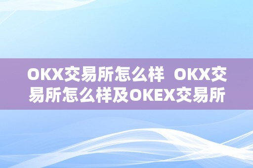 OKX交易所怎么样  OKX交易所怎么样及OKEX交易所怎么样?