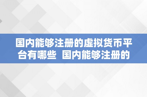 国内能够注册的虚拟货币平台有哪些  国内能够注册的虚拟货币平台有哪些