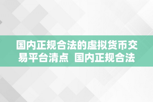 国内正规合法的虚拟货币交易平台清点  国内正规合法的虚拟货币交易平台清点