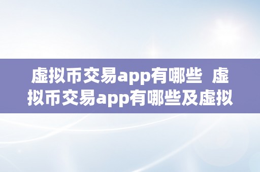 虚拟币交易app有哪些  虚拟币交易app有哪些及虚拟币交易app有哪些软件