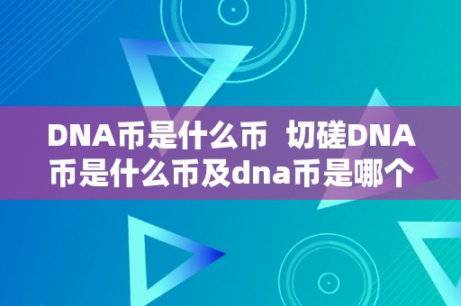 DNA币是什么币  切磋DNA币是什么币及dna币是哪个国度的