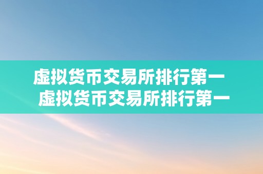 虚拟货币交易所排行第一  虚拟货币交易所排行第一：若何选择最合适本身的交易所？