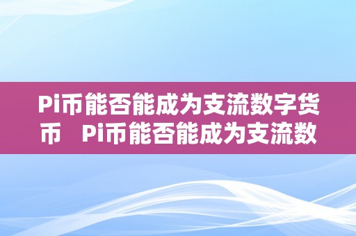 Pi币能否能成为支流数字货币   Pi币能否能成为支流数字货币？Pi币能成为数字货币吗？