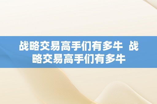 战略交易高手们有多牛  战略交易高手们有多牛