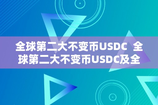 全球第二大不变币USDC  全球第二大不变币USDC及全球不变币是啥