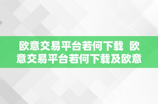 欧意交易平台若何下载  欧意交易平台若何下载及欧意交易平台若何下载软件