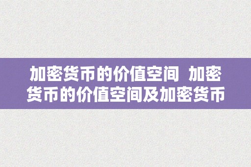 加密货币的价值空间  加密货币的价值空间及加密货币的价值空间是几