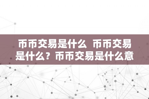 币币交易是什么  币币交易是什么？币币交易是什么意思有风险吗？