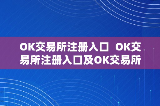 OK交易所注册入口  OK交易所注册入口及OK交易所登岸详解