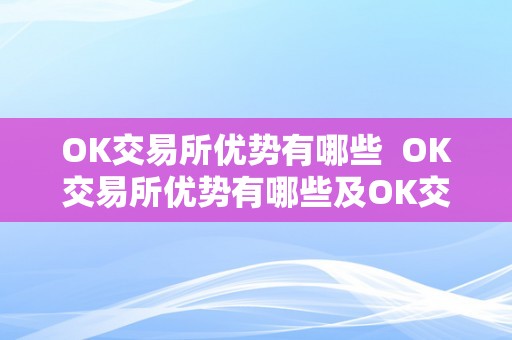 OK交易所优势有哪些  OK交易所优势有哪些及OK交易所优势有哪些股票