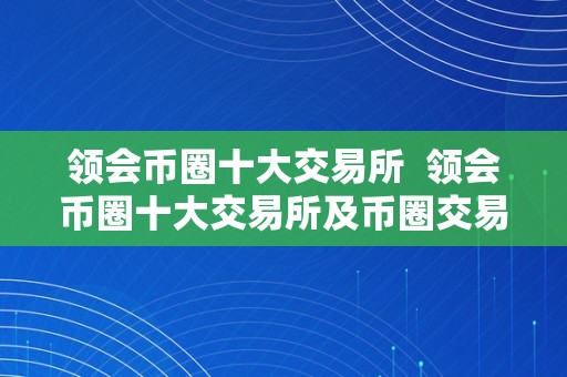 领会币圈十大交易所  领会币圈十大交易所及币圈交易所前50排名