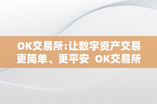 OK交易所:让数字资产交易更简单、更平安  OK交易所: 让数字资产交易更简单、更平安及ok交易所官方网站