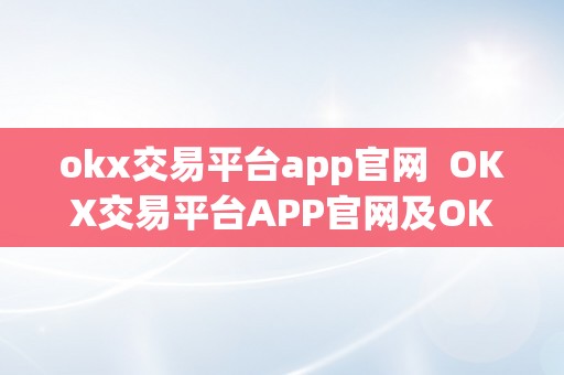 okx交易平台app官网  OKX交易平台APP官网及OK交易官网下载：一站式数字资产交易平台，平安便利，值得相信