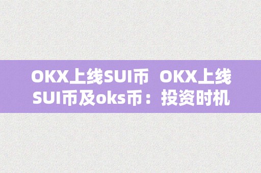 OKX上线SUI币  OKX上线SUI币及oks币：投资时机仍是风险？