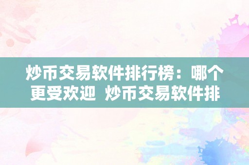 炒币交易软件排行榜：哪个更受欢迎  炒币交易软件排行榜：哪个更受欢迎