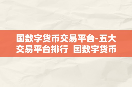 国数字货币交易平台-五大交易平台排行  国数字货币交易平台-五大交易平台排行，领会那五大平台的优势和特点，选择最合适本身的平台停止数字货币交易