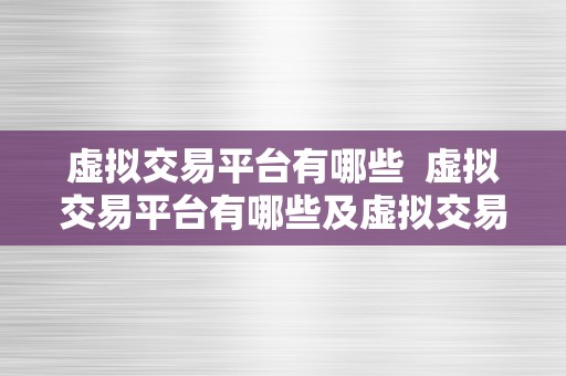 虚拟交易平台有哪些  虚拟交易平台有哪些及虚拟交易平台有哪些平台