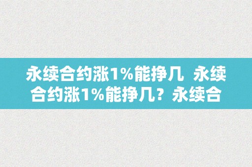 永续合约涨1%能挣几  永续合约涨1%能挣几？永续合约几倍？详细解析