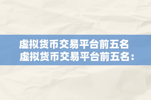 虚拟货币交易平台前五名  虚拟货币交易平台前五名：比特币、以太坊、瑞波币、莱特币、比特币现金