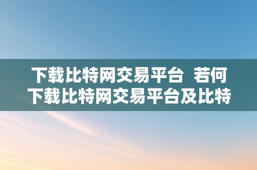 下载比特网交易平台  若何下载比特网交易平台及比特网交易平台软件