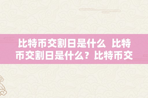 比特币交割日是什么  比特币交割日是什么？比特币交割日的意义是什么？