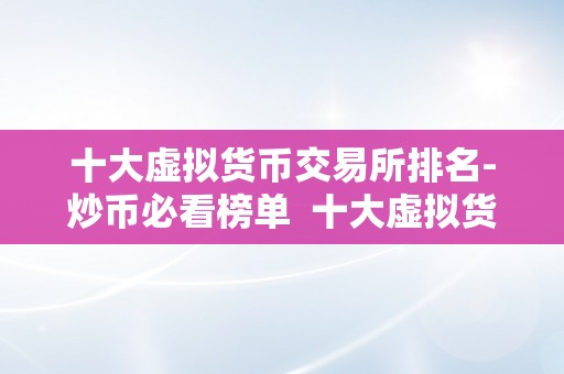 十大虚拟货币交易所排名-炒币必看榜单  十大虚拟货币交易所排名-炒币必看榜单