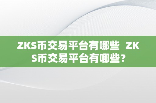 ZKS币交易平台有哪些  ZKS币交易平台有哪些？