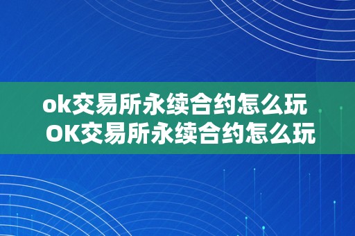 ok交易所永续合约怎么玩  OK交易所永续合约怎么玩及OKEx永续合约交易教程图解