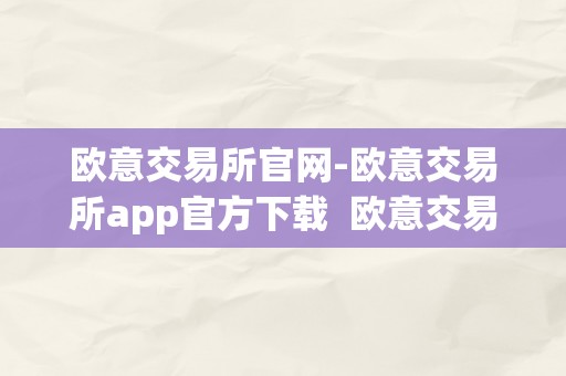 欧意交易所官网-欧意交易所app官方下载  欧意交易所官网-欧意交易所app官方下载及欧意交易所正规吗