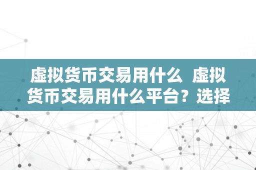 虚拟货币交易用什么  虚拟货币交易用什么平台？选择适宜的虚拟货币交易平台至关重要