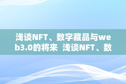 浅谈NFT、数字藏品与web3.0的将来  浅谈NFT、数字藏品与web3.0的将来