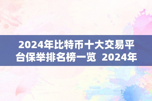 2024年比特币十大交易平台保举排名榜一览  2024年比特币十大交易平台保举排名榜一览