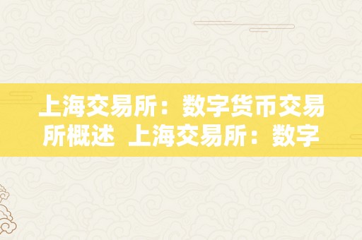 上海交易所：数字货币交易所概述  上海交易所：数字货币交易所概述及上海数字货币交易中心