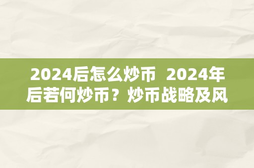 2024后怎么炒币  2024年后若何炒币？炒币战略及风险阐发