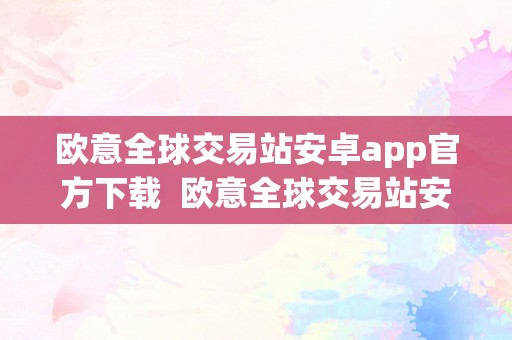 欧意全球交易站安卓app官方下载  欧意全球交易站安卓app官方下载及欧意平台