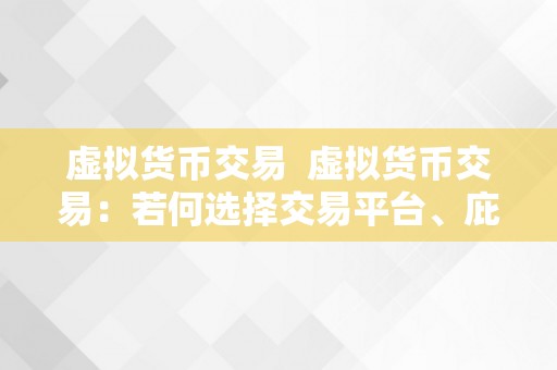 虚拟货币交易  虚拟货币交易：若何选择交易平台、庇护资产平安和躲避风险