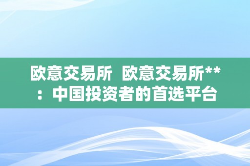 欧意交易所  欧意交易所**：中国投资者的首选平台