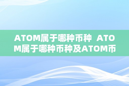 ATOM属于哪种币种  ATOM属于哪种币种及ATOM币最新动静