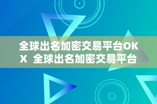 全球出名加密交易平台OKX  全球出名加密交易平台OKX及全球加密货币交易所排行前十