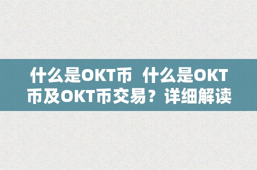 什么是OKT币  什么是OKT币及OKT币交易？详细解读OKT币的起源、特点、用处和交易体例