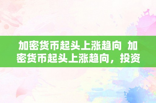 加密货币起头上涨趋向  加密货币起头上涨趋向，投资者能否应该跟从市场？