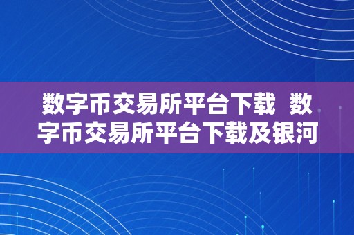 数字币交易所平台下载  数字币交易所平台下载及银河期货手机版下载：全面解析数字货币交易平台的功用和利用办法