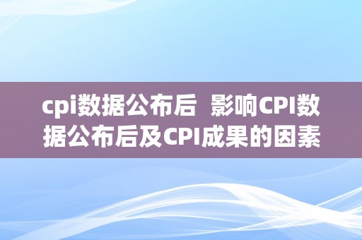 cpi数据公布后  影响CPI数据公布后及CPI成果的因素阐发