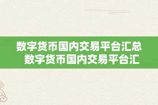 数字货币国内交易平台汇总  数字货币国内交易平台汇总：哪家交易平台最合适您？