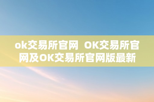 ok交易所官网  OK交易所官网及OK交易所官网版最新版