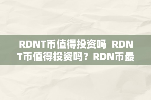 RDNT币值得投资吗  RDNT币值得投资吗？RDN币最新动静解析