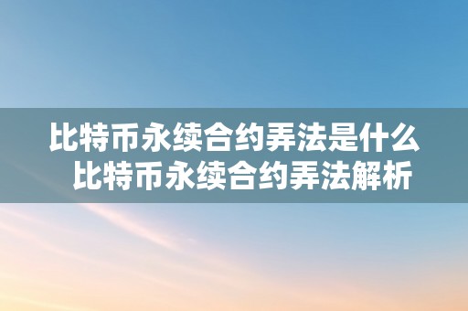 比特币永续合约弄法是什么  比特币永续合约弄法解析：领会比特币永续合约的意义和弄法