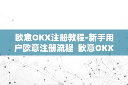 欧意OKX注册教程-新手用户欧意注册流程  欧意OKX注册教程-新手用户欧意注册流程及欧意****客服德律风