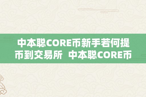 中本聪CORE币新手若何提币到交易所  中本聪CORE币新手若何提币到交易所及中本聪币怎么赚钱